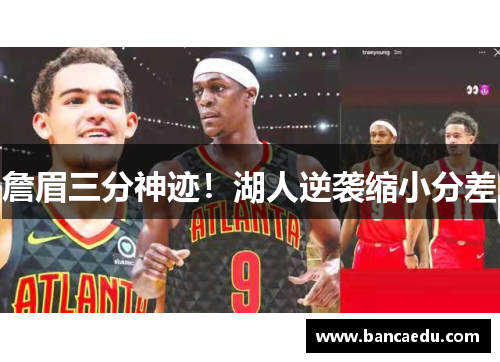 詹眉三分神迹!湖人逆袭缩小分差 詹眉三分神迹!湖人逆袭缩小分差